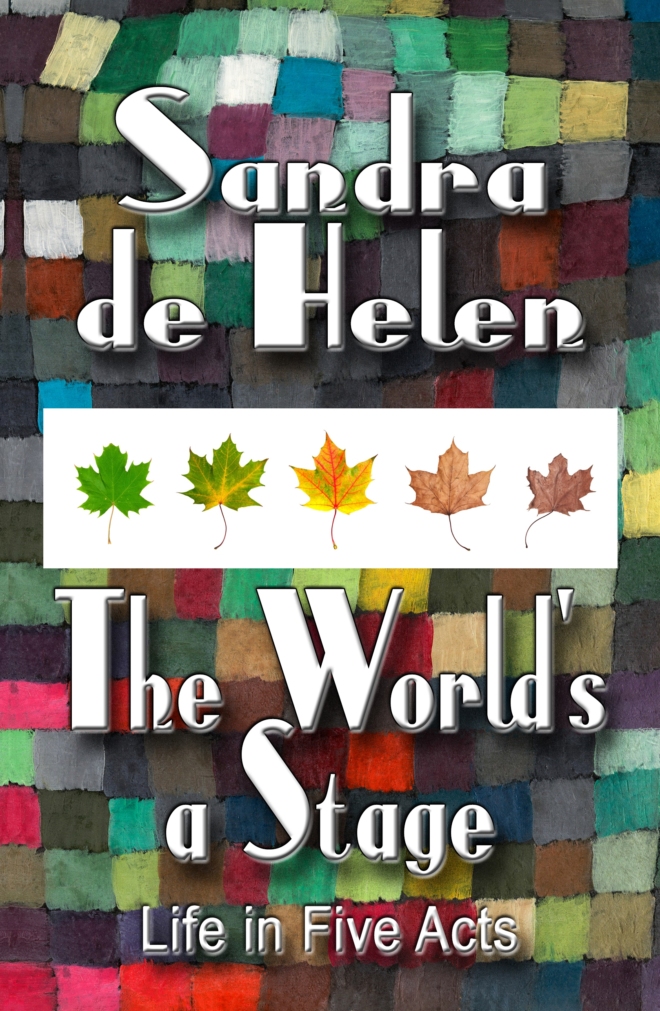 THE WORLD'S A STAGE: LIFE IN FIVE ACTS by Sandra de Helen